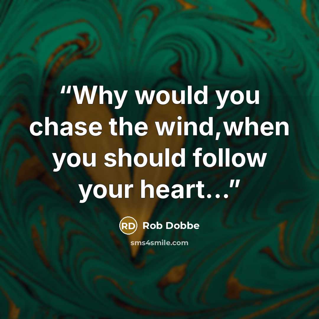 “Why would you chase the wind,when you should follow your heart...” quote by Rob Dobbe