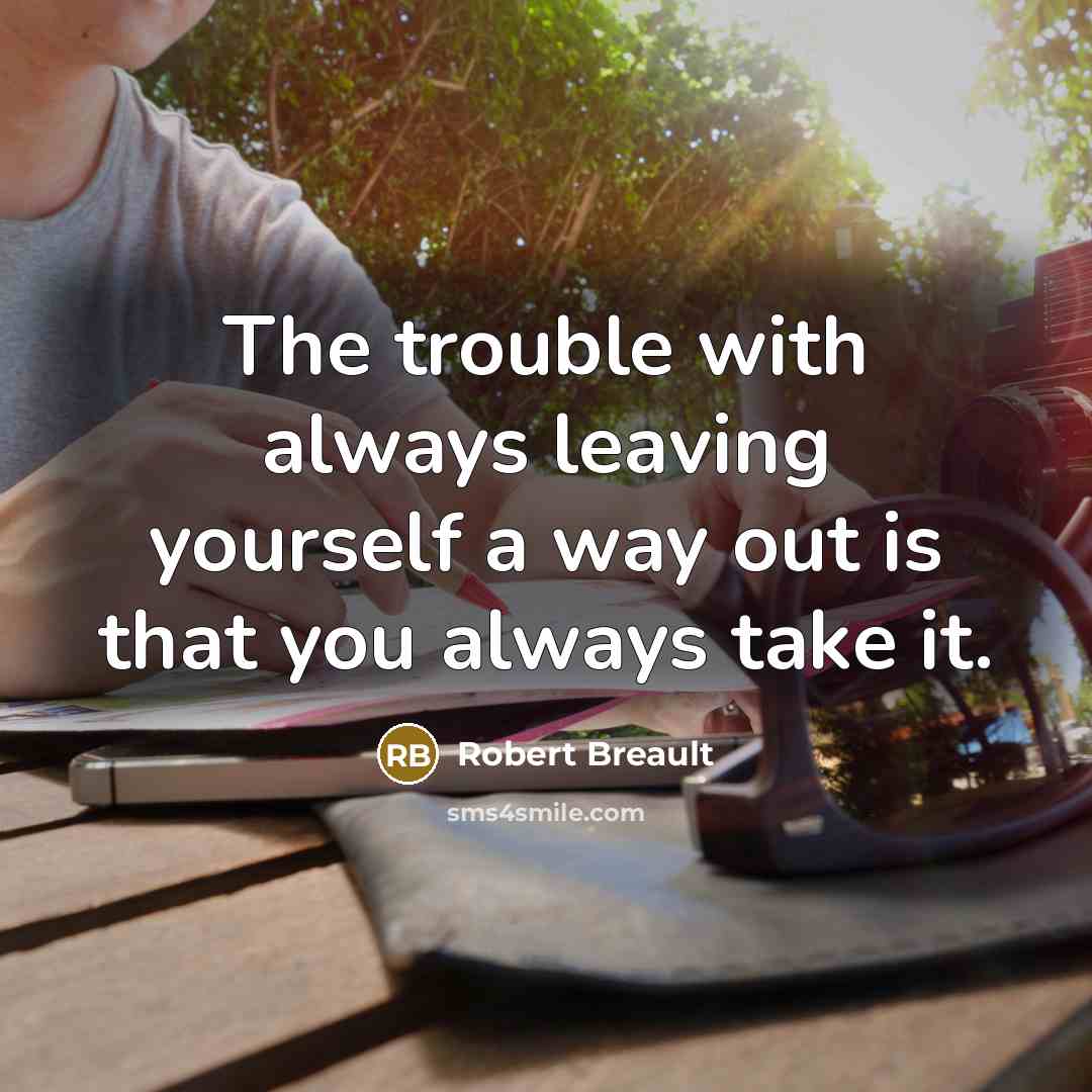 “The trouble with always leaving yourself a way out is…” quote by Robert Breault
