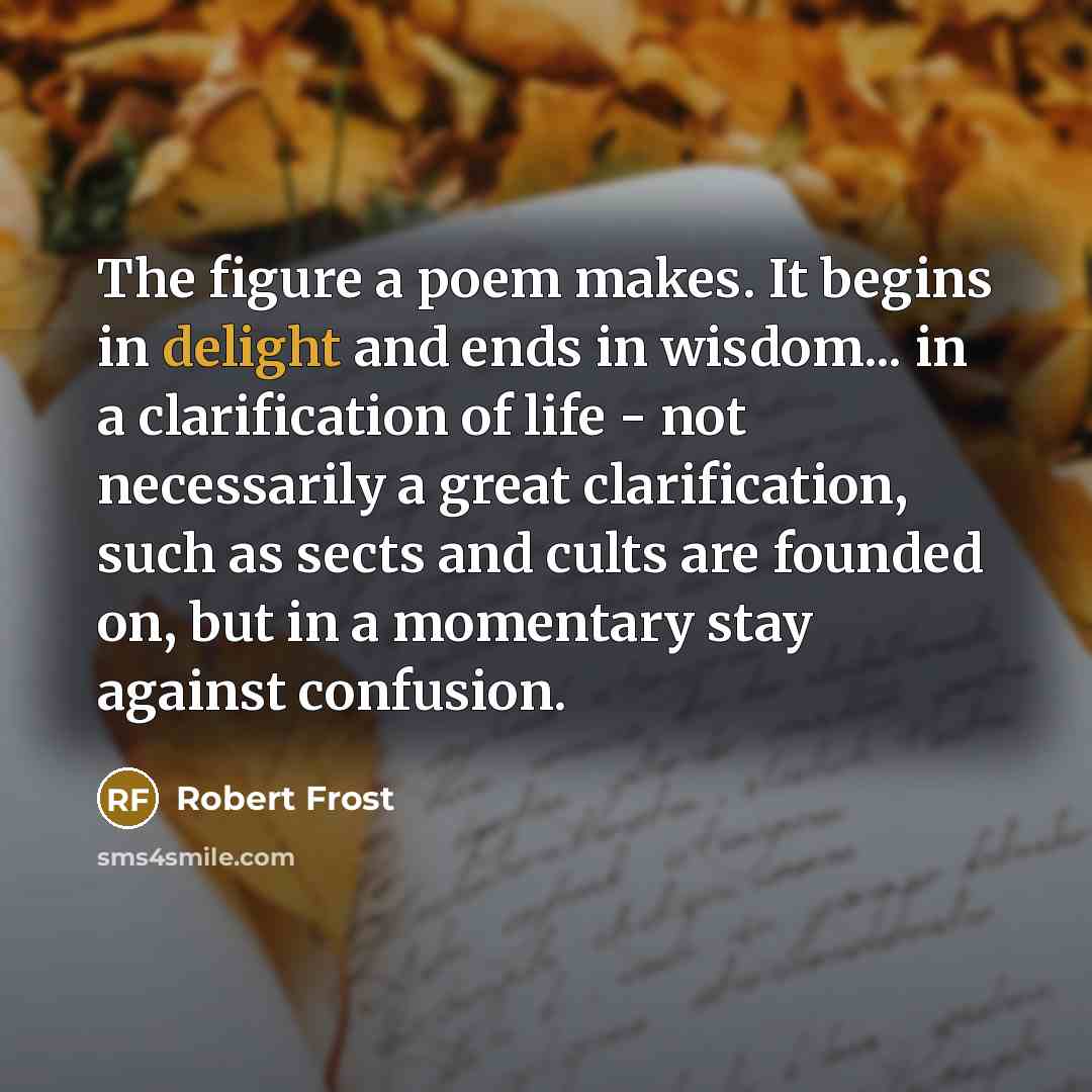“The figure a poem makes. It begins in delight and…” quote by Robert Frost