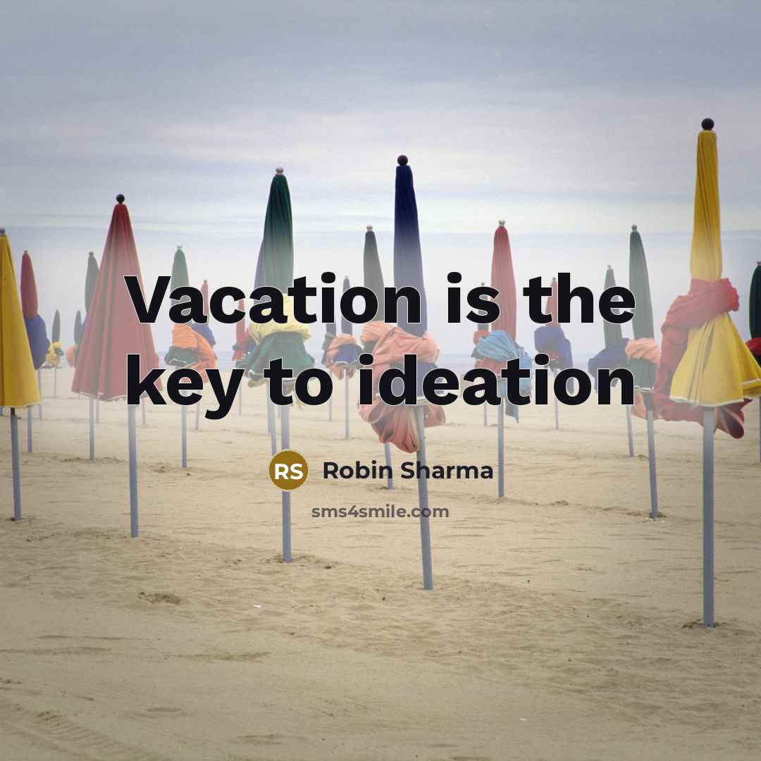 “Vacation is the key to ideation…” quote by ROBIN SHARMA