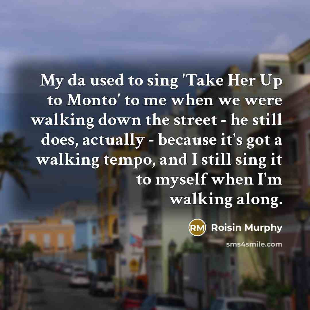 “My da used to sing 'Take Her Up to Monto'…” quote by Roisin Murphy