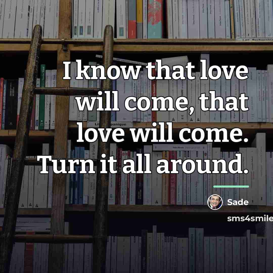 “I know that love will come, that love will come.…” quote by Sade