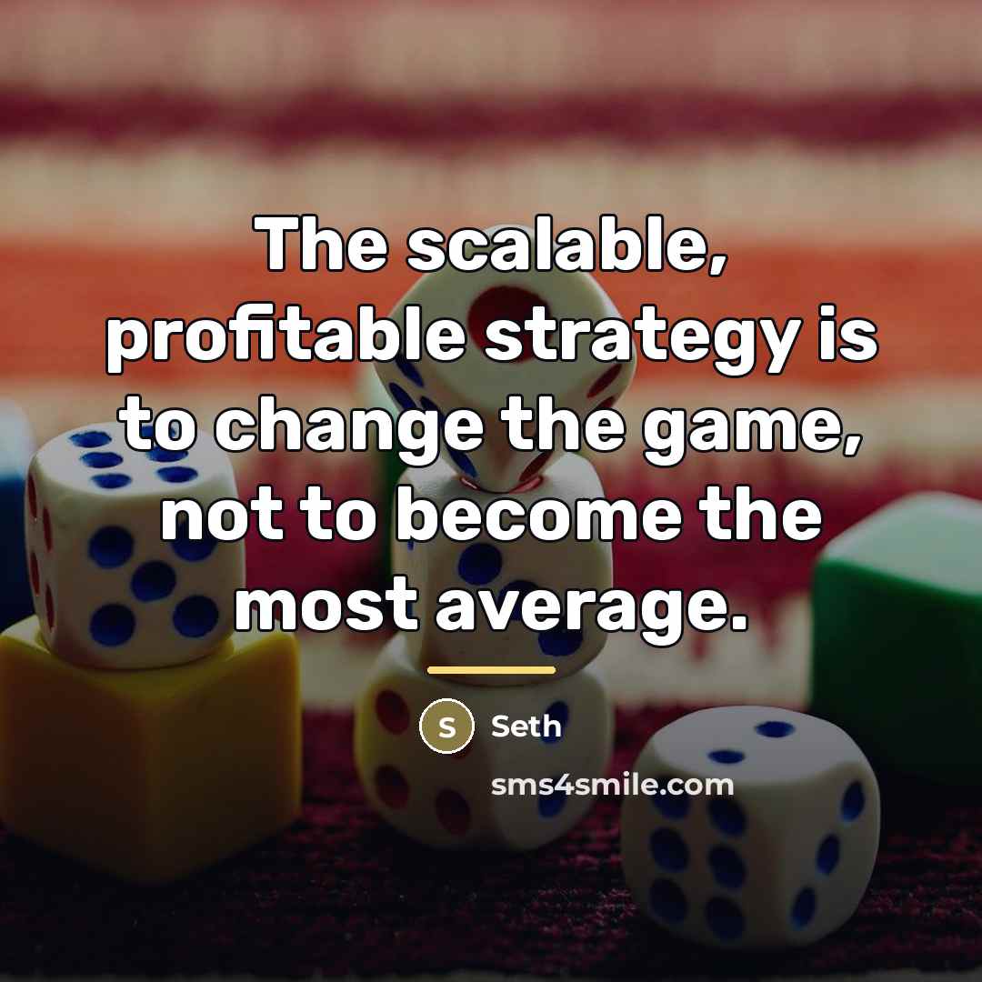 “The scalable, profitable strategy is to change the game, not…” quote by Seth