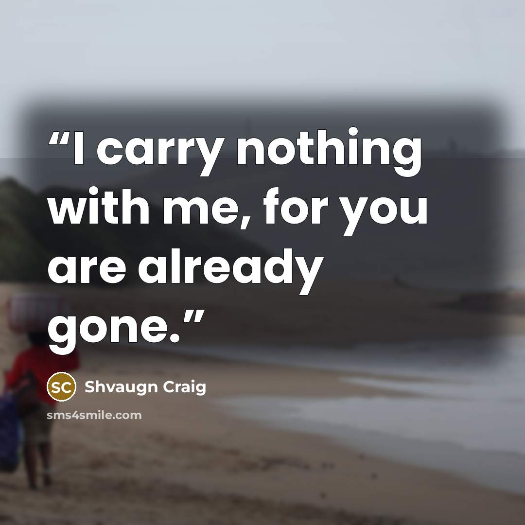 “I carry nothing with me, for you are already gone.” quote by Shvaugn Craig