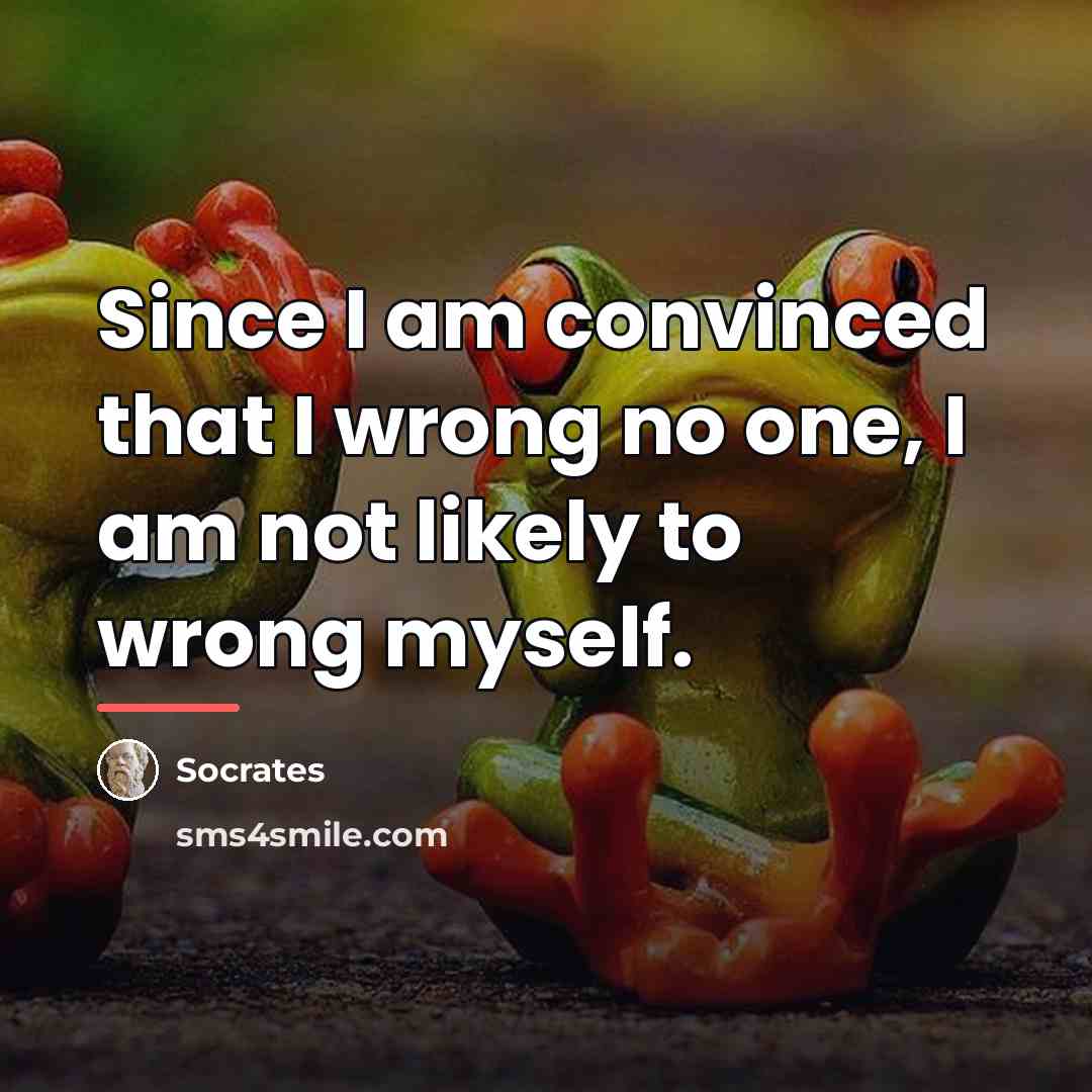 “Since I am convinced that I wrong no one, I…” quote by Socrates