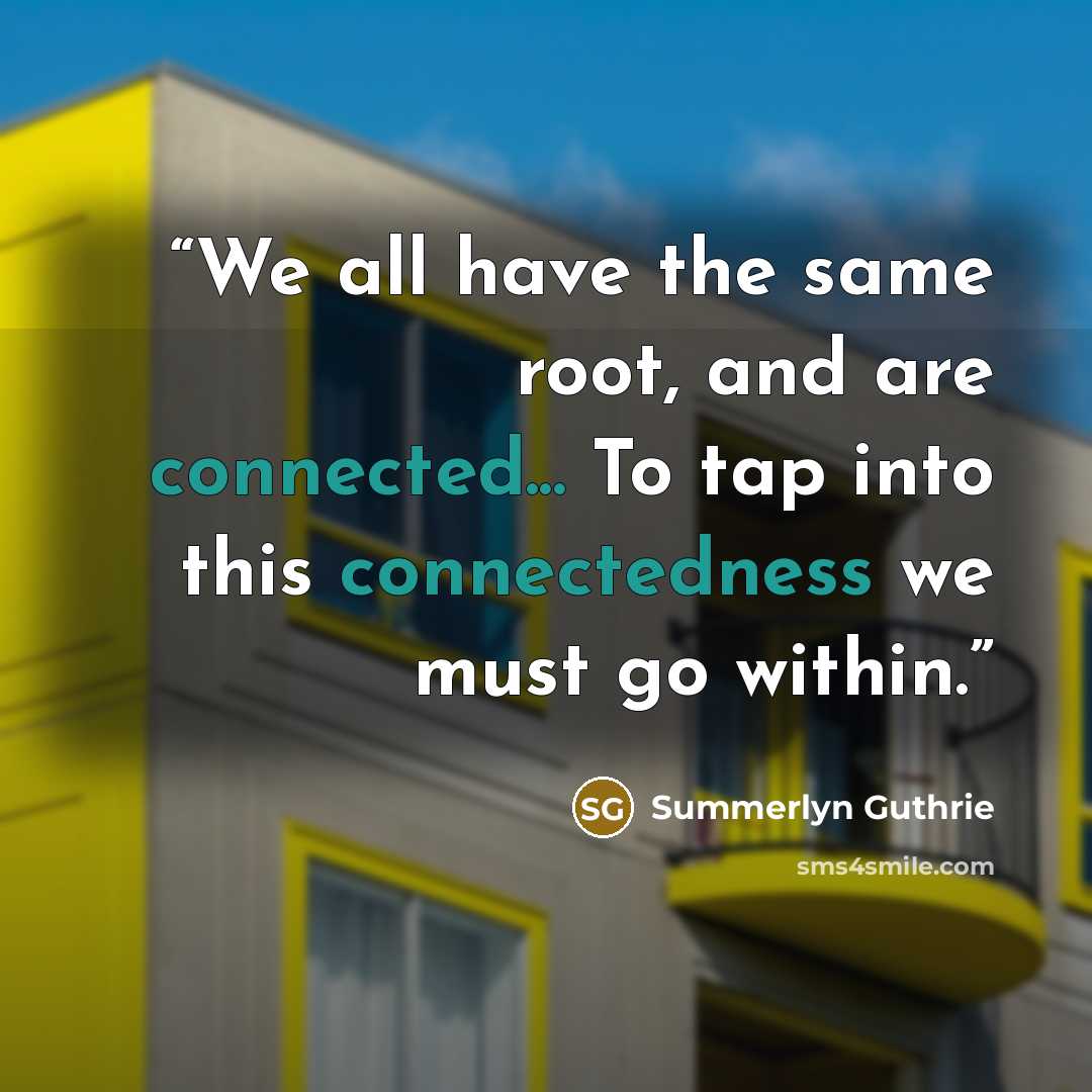 “We all have the same root, and are connected... To tap into this connectedness we must go within.” quote by Summerlyn Guthrie