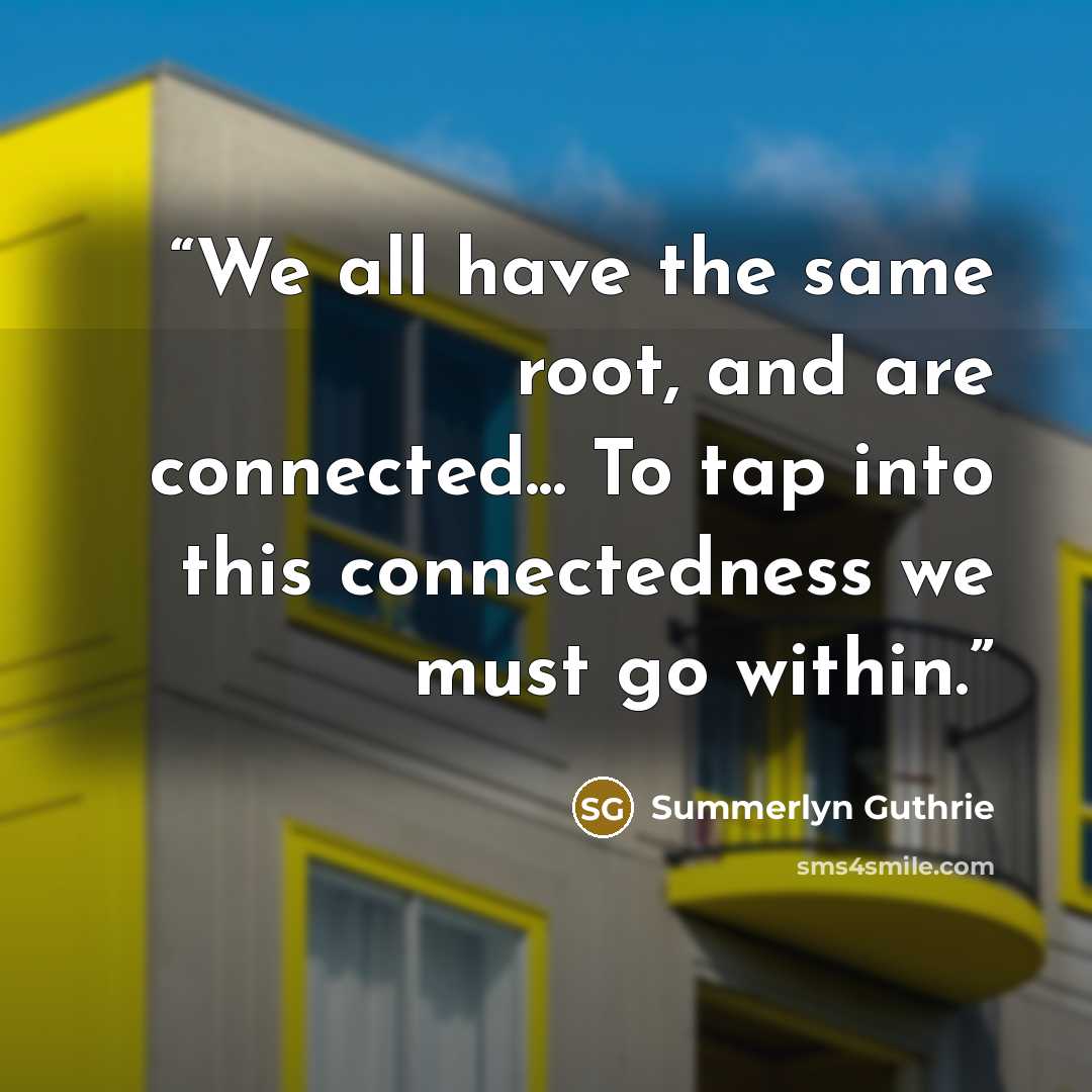 “We all have the same root, and are connected... To tap into this connectedness we must go within.” quote by Summerlyn Guthrie