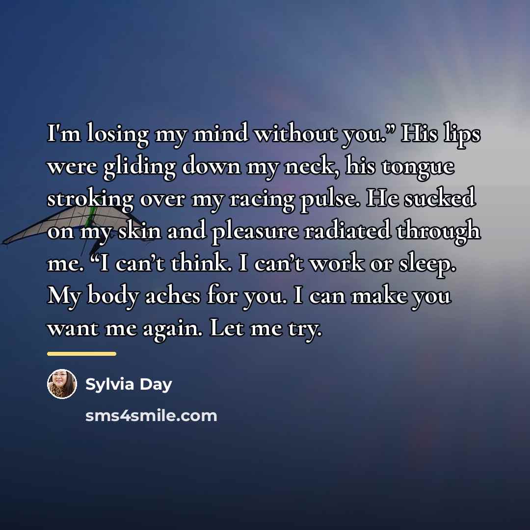 “I'm losing my mind without you.” His lips were gliding…” quote by Sylvia Day