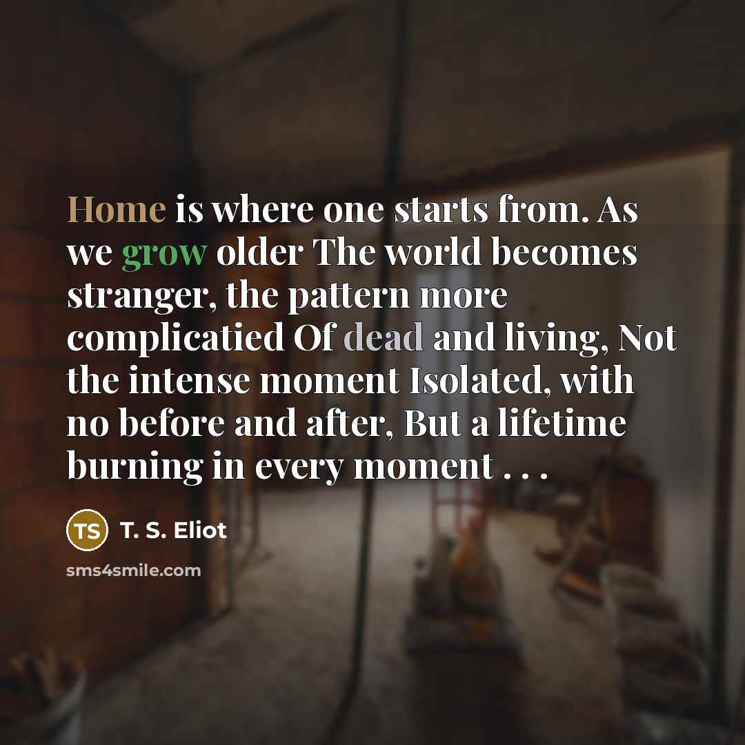 “Home is where one starts from. As we grow older…” quote by T. S. Eliot