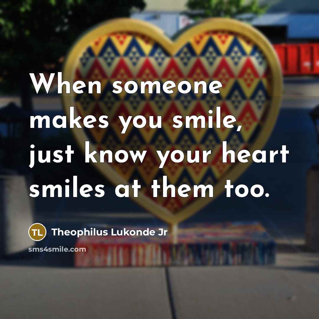 “When someone makes you smile, just know your heart smiles…” quote by Theophilus Lukonde Jr