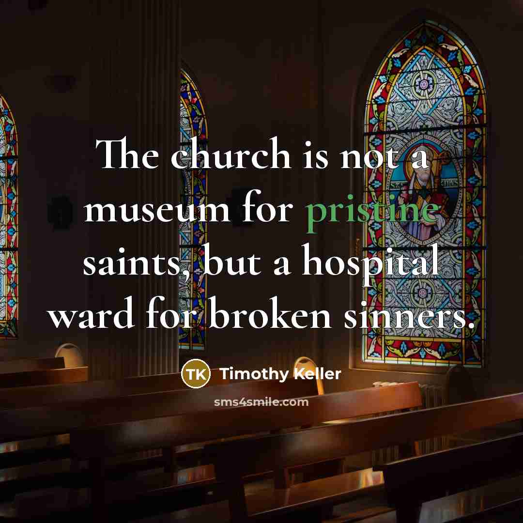 “The church is not a museum for pristine saints, but…” quote by Timothy Keller