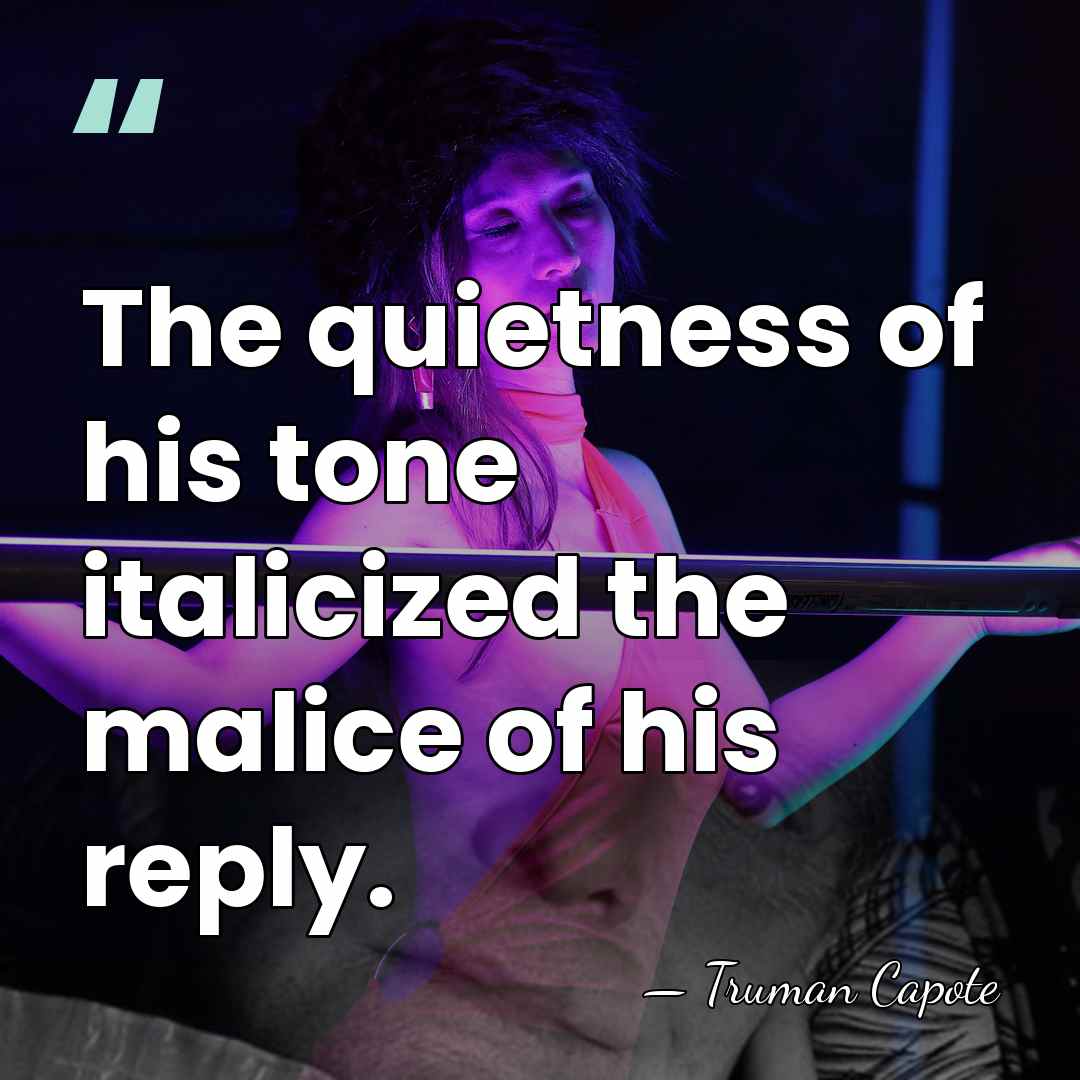 The quietness of his tone italicized the malice of his reply. - Truman Capote