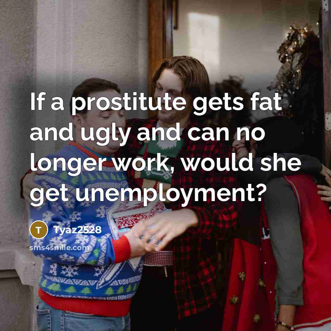 “If a prostitute gets fat and ugly and can no longer work, would she get unemployment?” quote by Tyaz2528