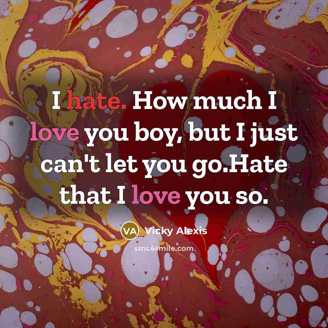 “I hate. How much I love you boy, but I just can't let you go.Hate that I love you so.” quote by Vicky Alexis