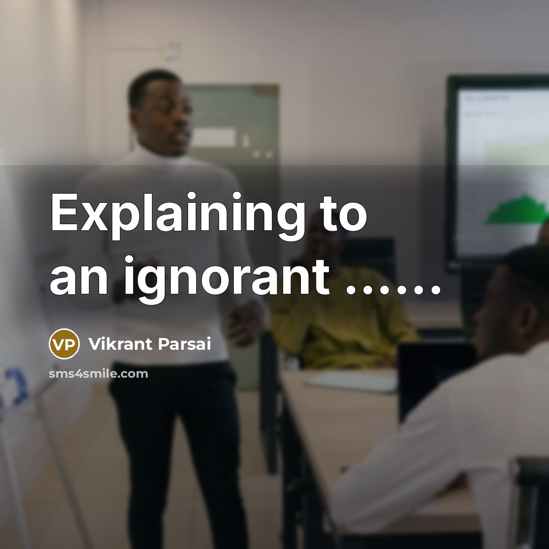 “Explaining to an ignorant …...” quote by Vikrant Parsai