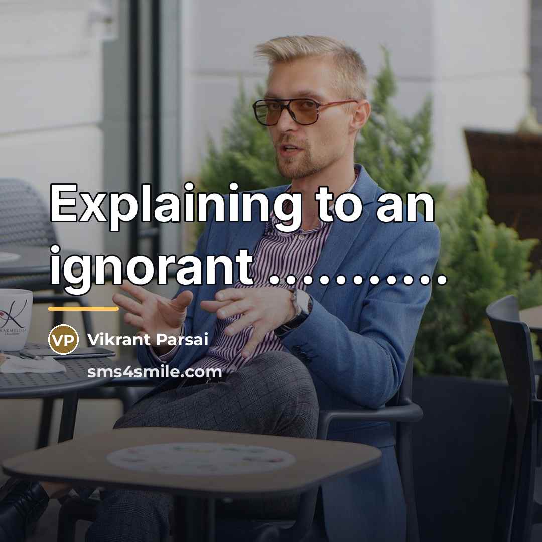 “Explaining to an ignorant ...........…” quote by Vikrant Parsai