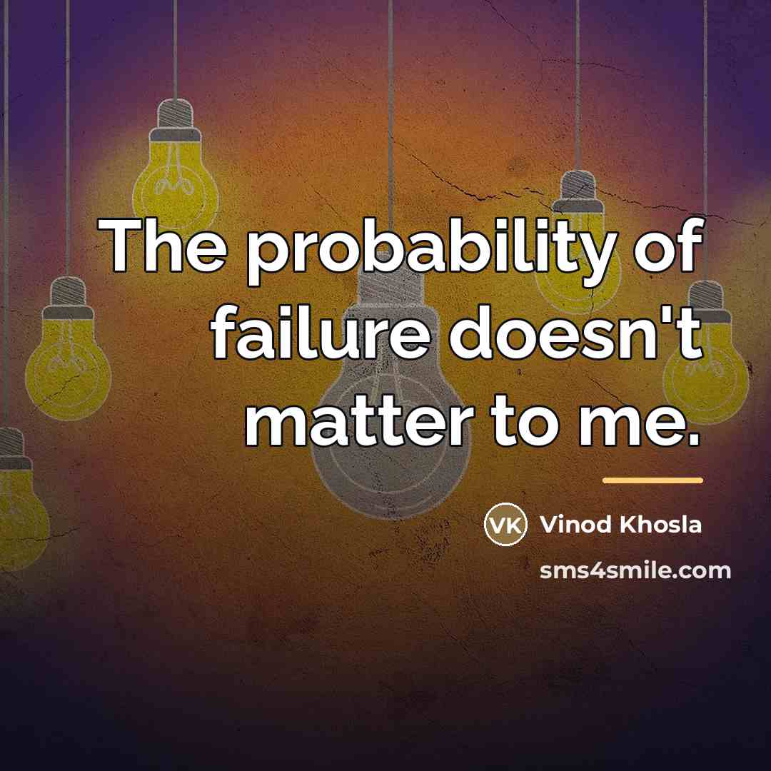 “The probability of failure doesn't matter to me.…” quote by Vinod Khosla