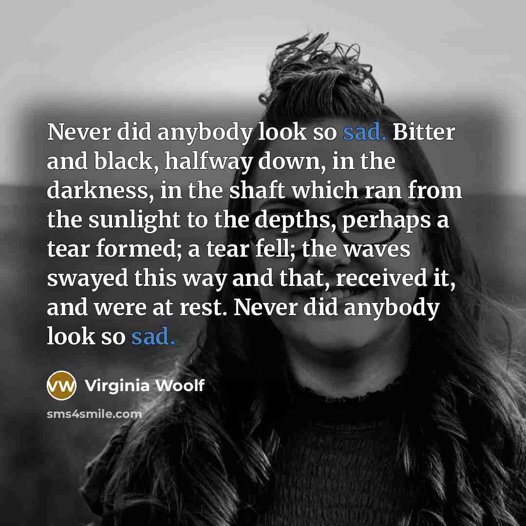 “Never did anybody look so sad. Bitter and black, halfway…” quote by Virginia Woolf