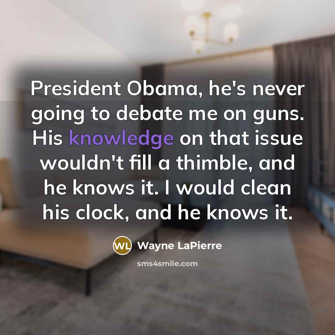 “President Obama, he's never going to debate me on guns. His knowledge on that issue wouldn't fill a thimble, and he knows it. I would clean his clock, and he knows it.” quote by Wayne LaPierre
