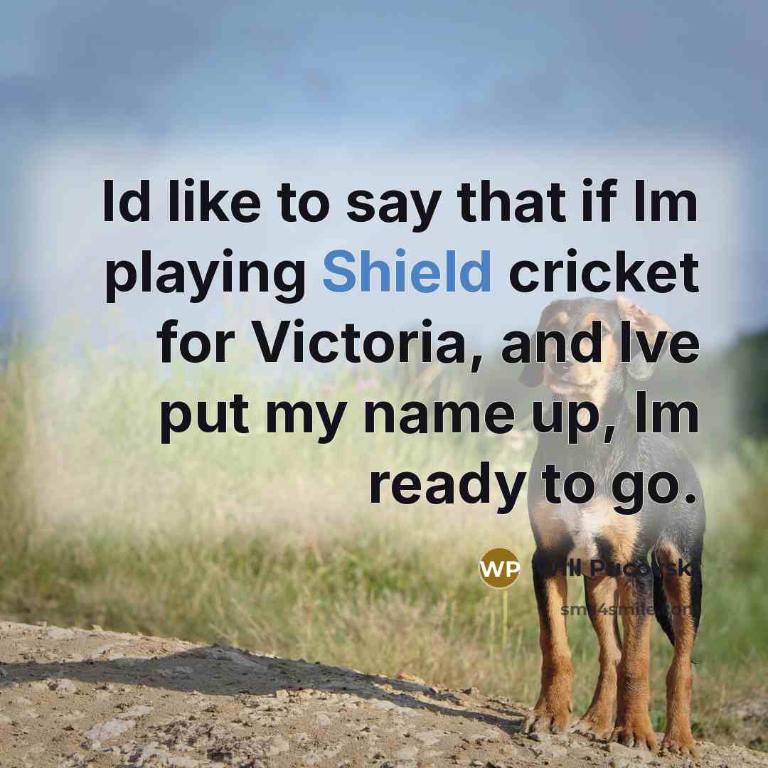 “Id like to say that if Im playing Shield cricket…” quote by Will Pucovski