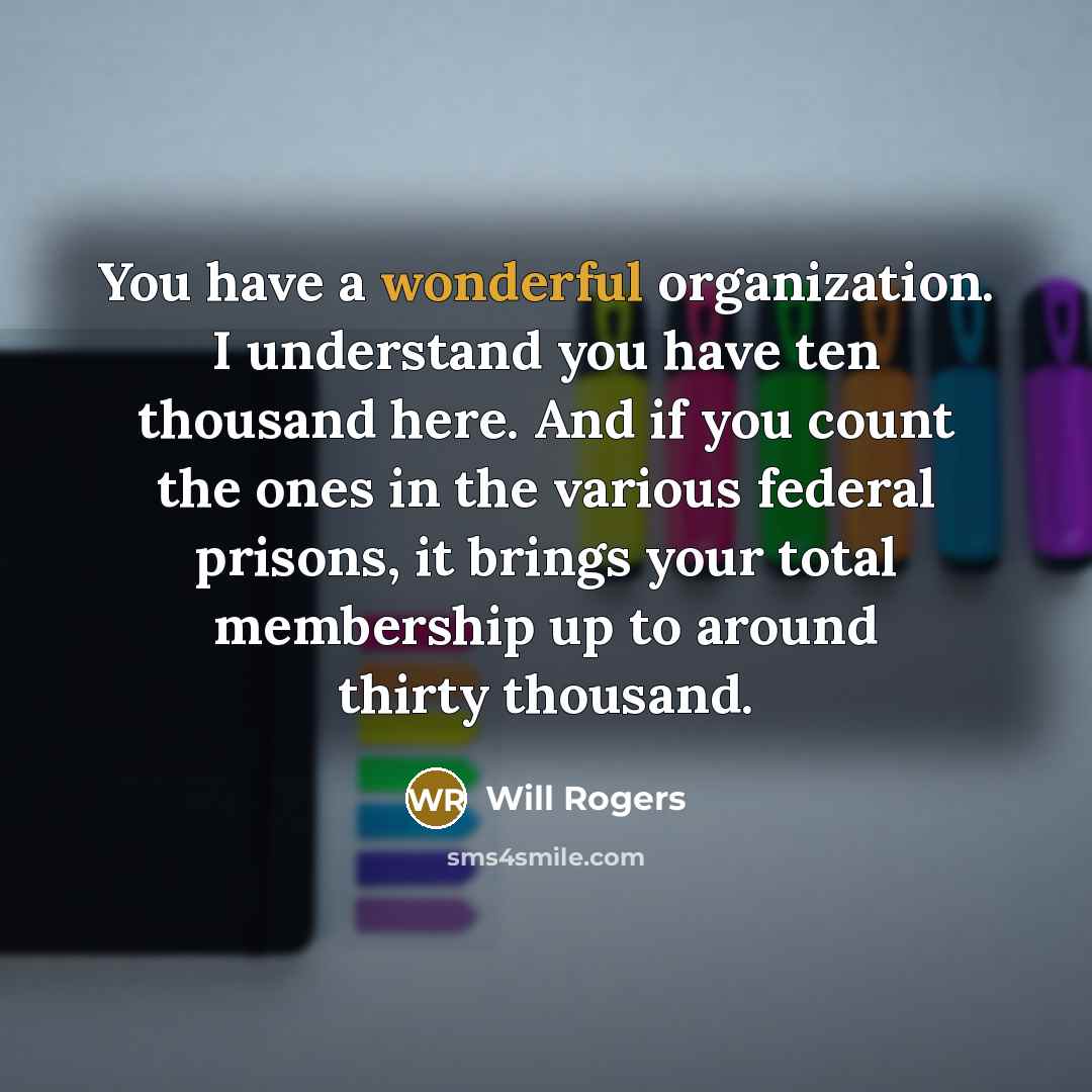 “You have a wonderful organization. I understand you have ten…” quote by Will Rogers