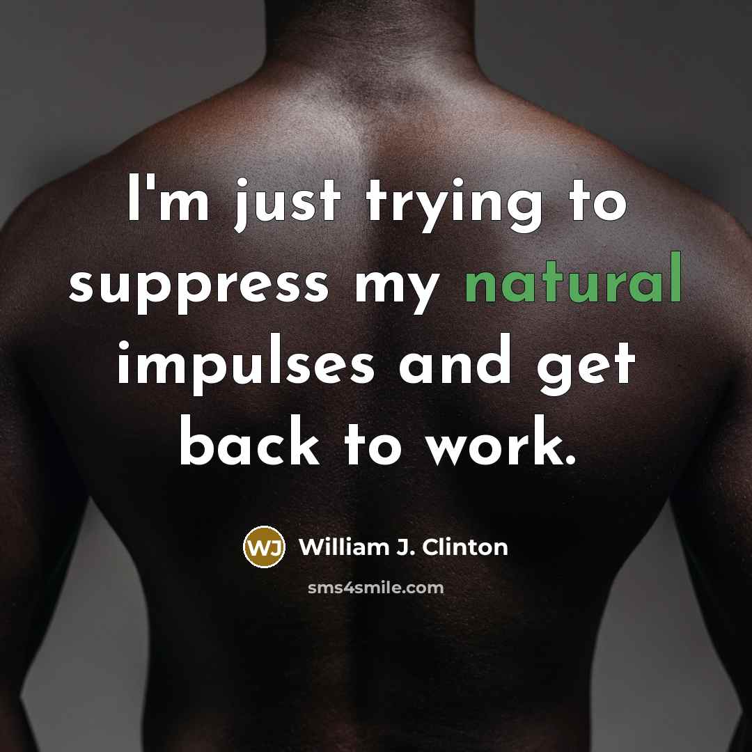 “I'm just trying to suppress my natural impulses and get…” quote by William J. Clinton