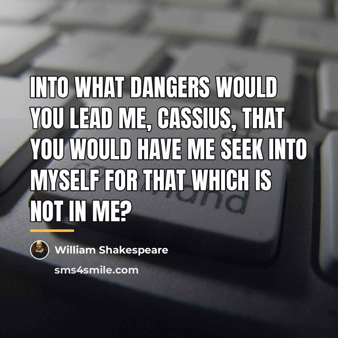 “Into what dangers would you lead me, Cassius, That you…” quote by William Shakespeare