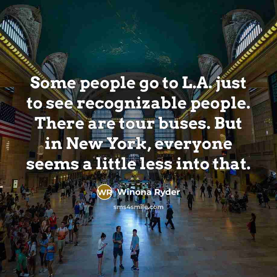 “Some people go to L.A. just to see recognizable people. There are tour buses. But in New York, everyone seems a little less into that.” quote by Winona Ryder