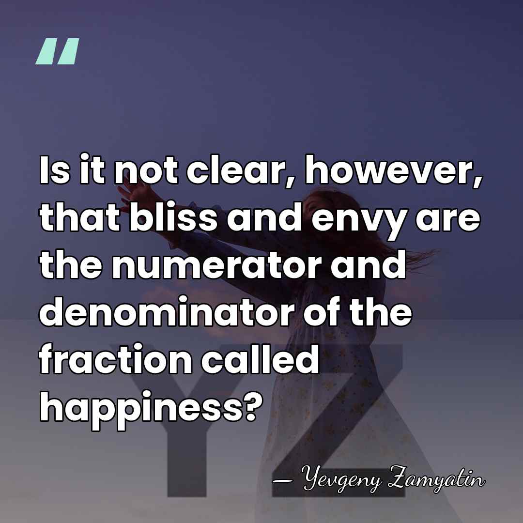 Is it not clear, however, that bliss and envy are the numerator&hellip; - Yevgeny Zamyatin