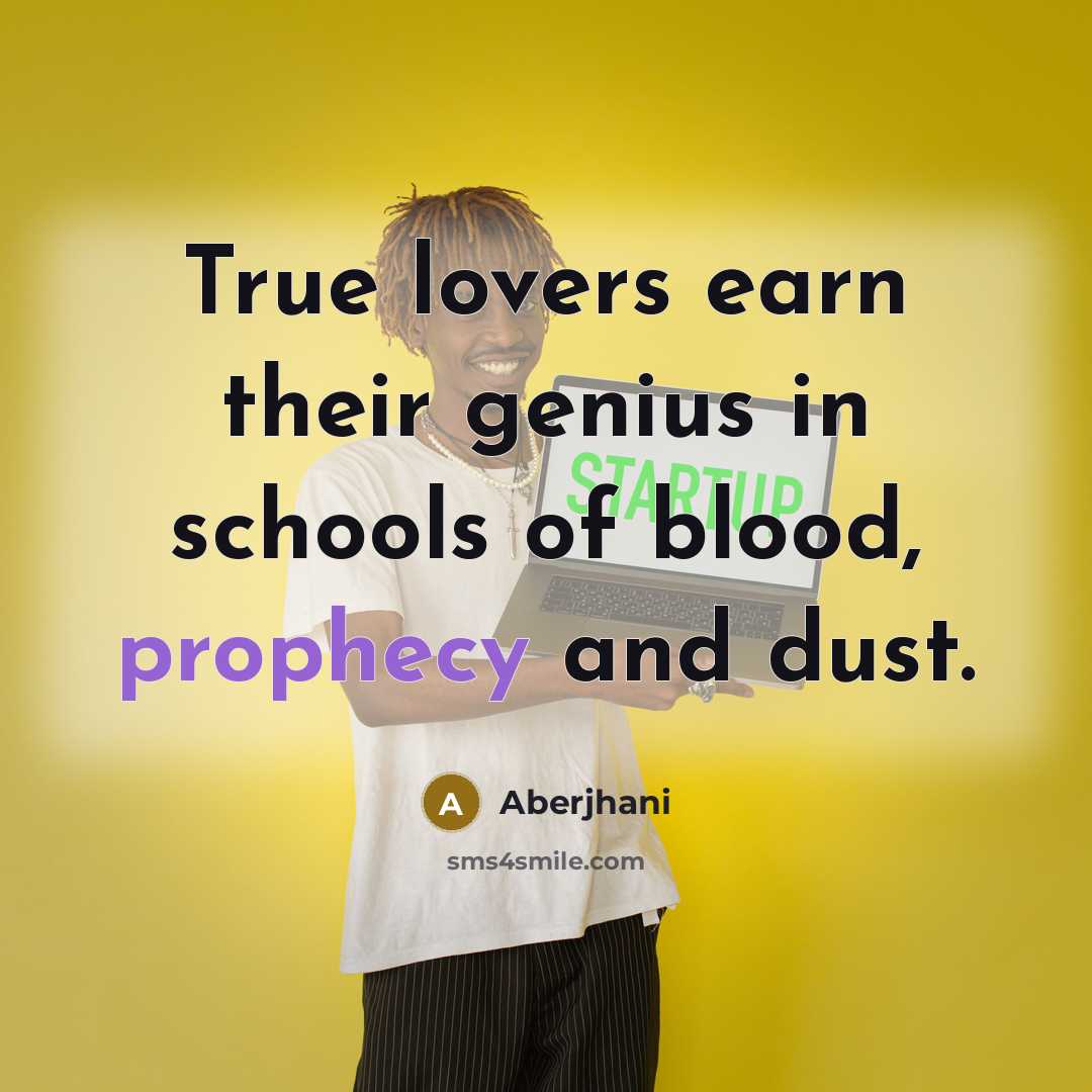 “True lovers earn their genius in schools of blood, prophecy…” quote by Aberjhani