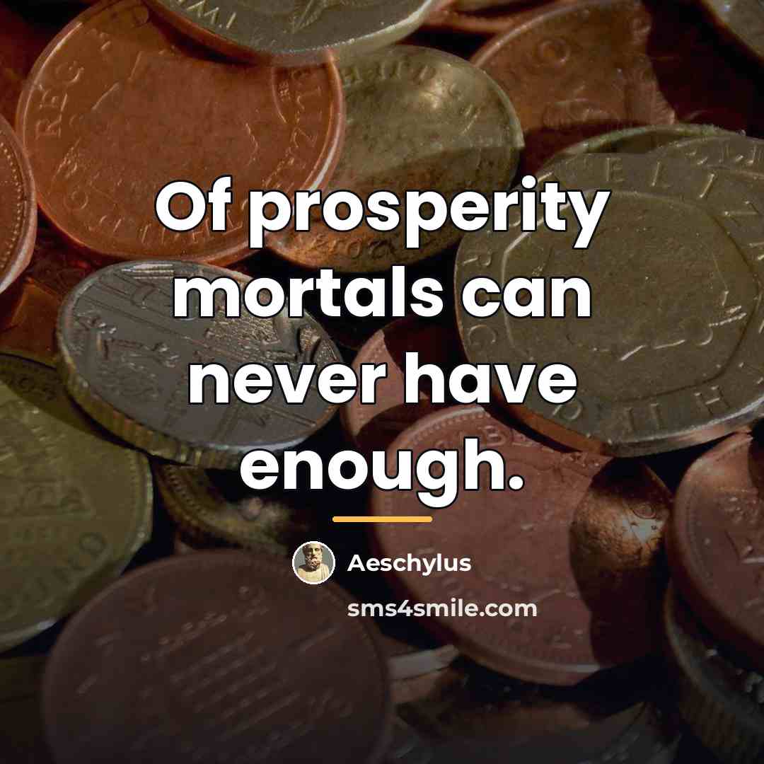 “Of prosperity mortals can never have enough.…” quote by Aeschylus