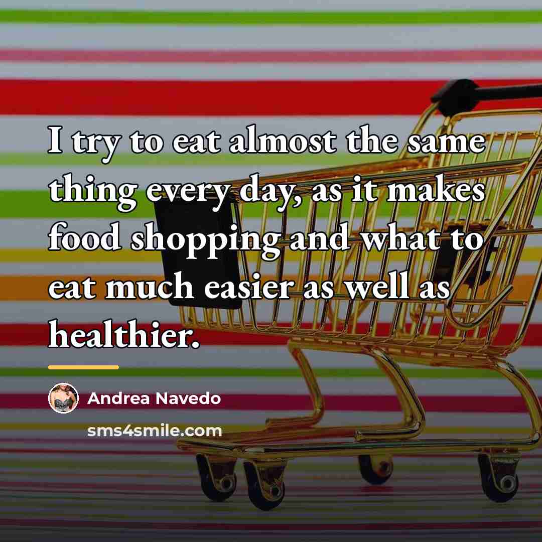 “I try to eat almost the same thing every day,…” quote by Andrea Navedo