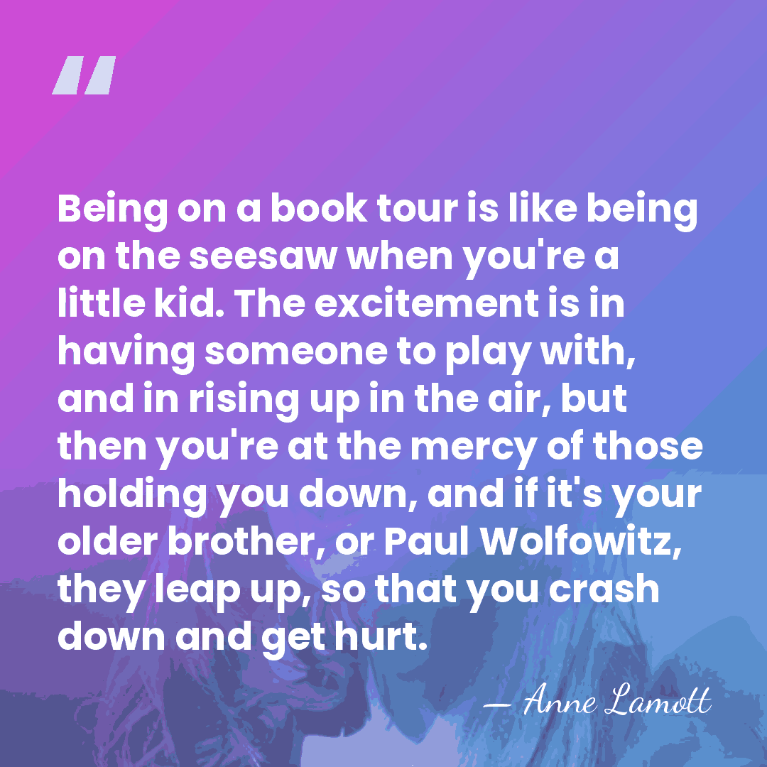 Being on a book tour is like being on the seesaw when&hellip; - Anne Lamott