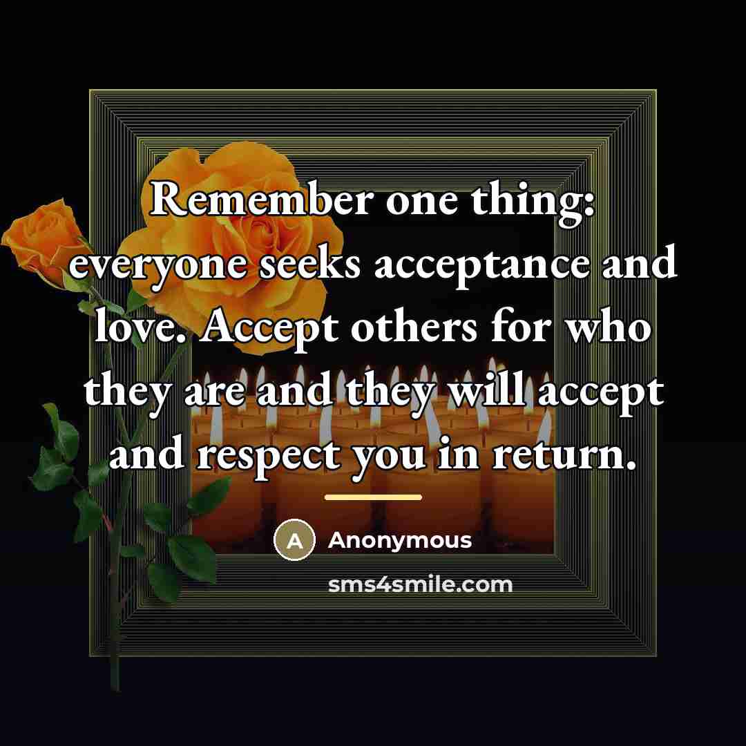 “Remember one thing: everyone seeks acceptance and love. Accept others…” quote by Anonymous