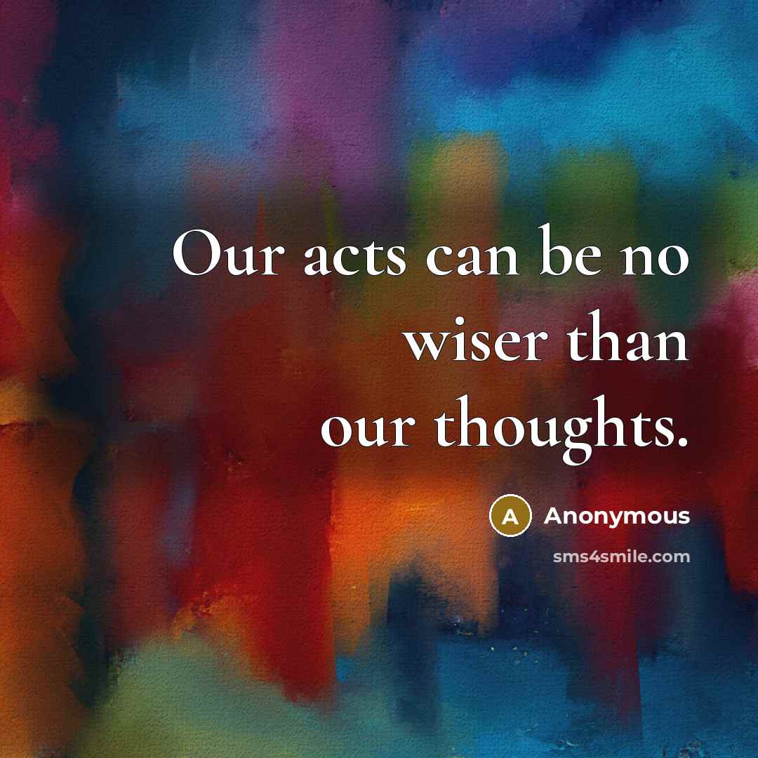 “Our acts can be no wiser than our thoughts.” quote by Anonymous