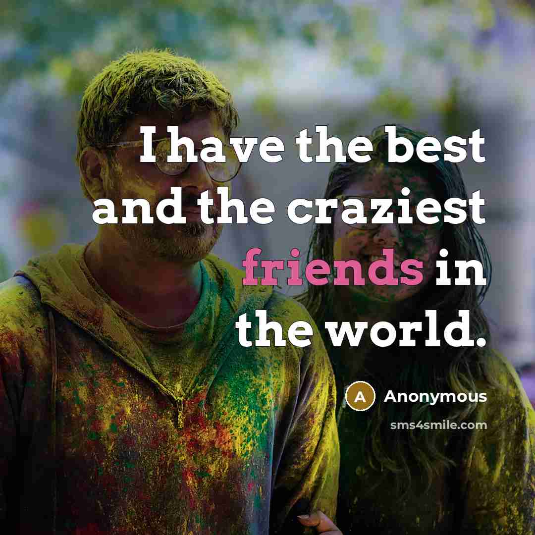“I have the best and the craziest friends in the…” quote by Anonymous