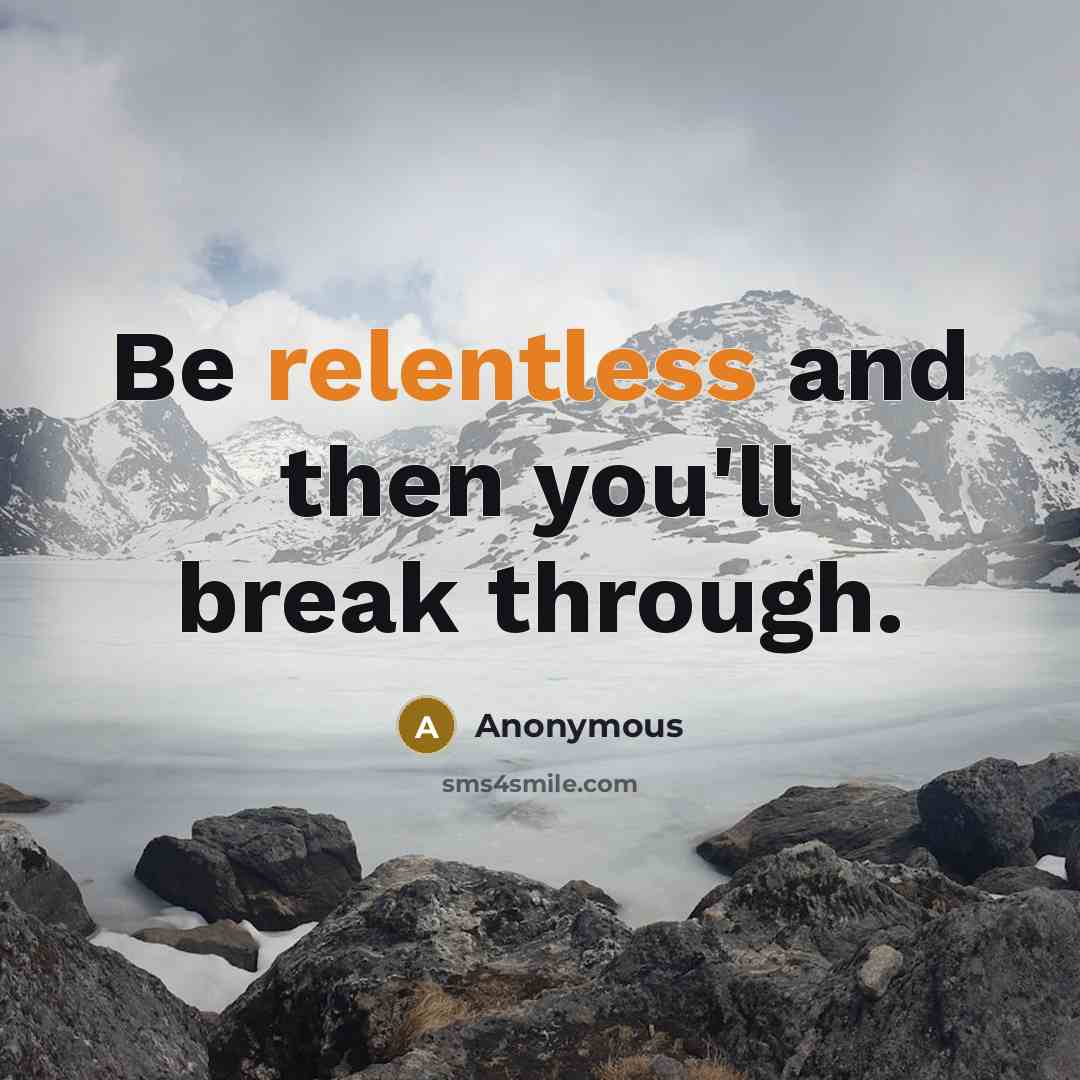 “Be relentless and then you'll break through.…” quote by Anonymous