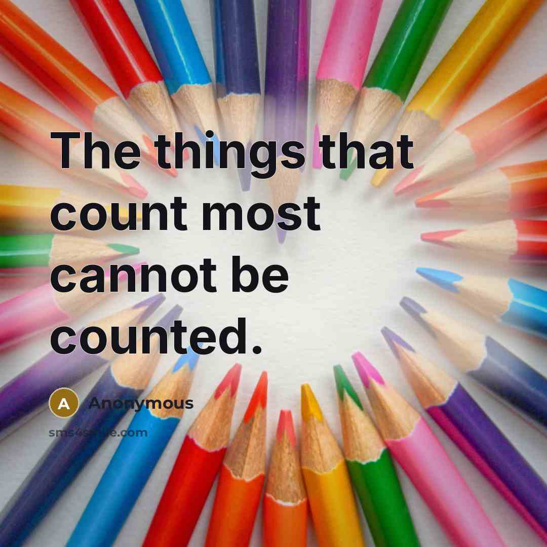 “The things that count most cannot be counted.” quote by Anonymous
