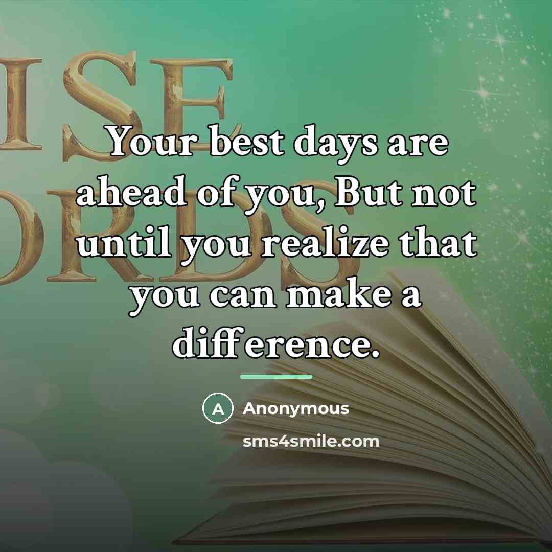 “Your best days are ahead of you, But not until…” quote by Anonymous