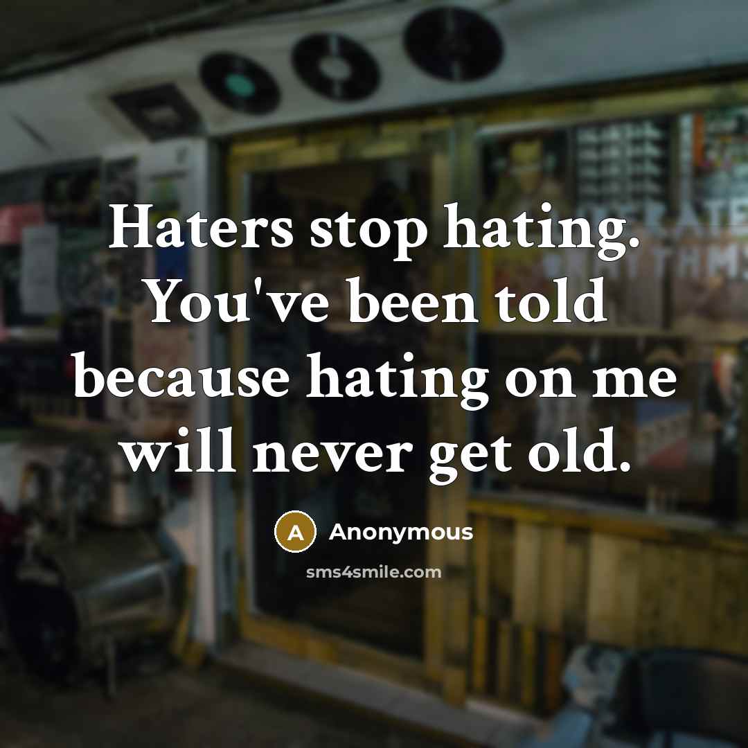 “Haters stop hating. You've been told because hating on me will never get old.” quote by Anonymous