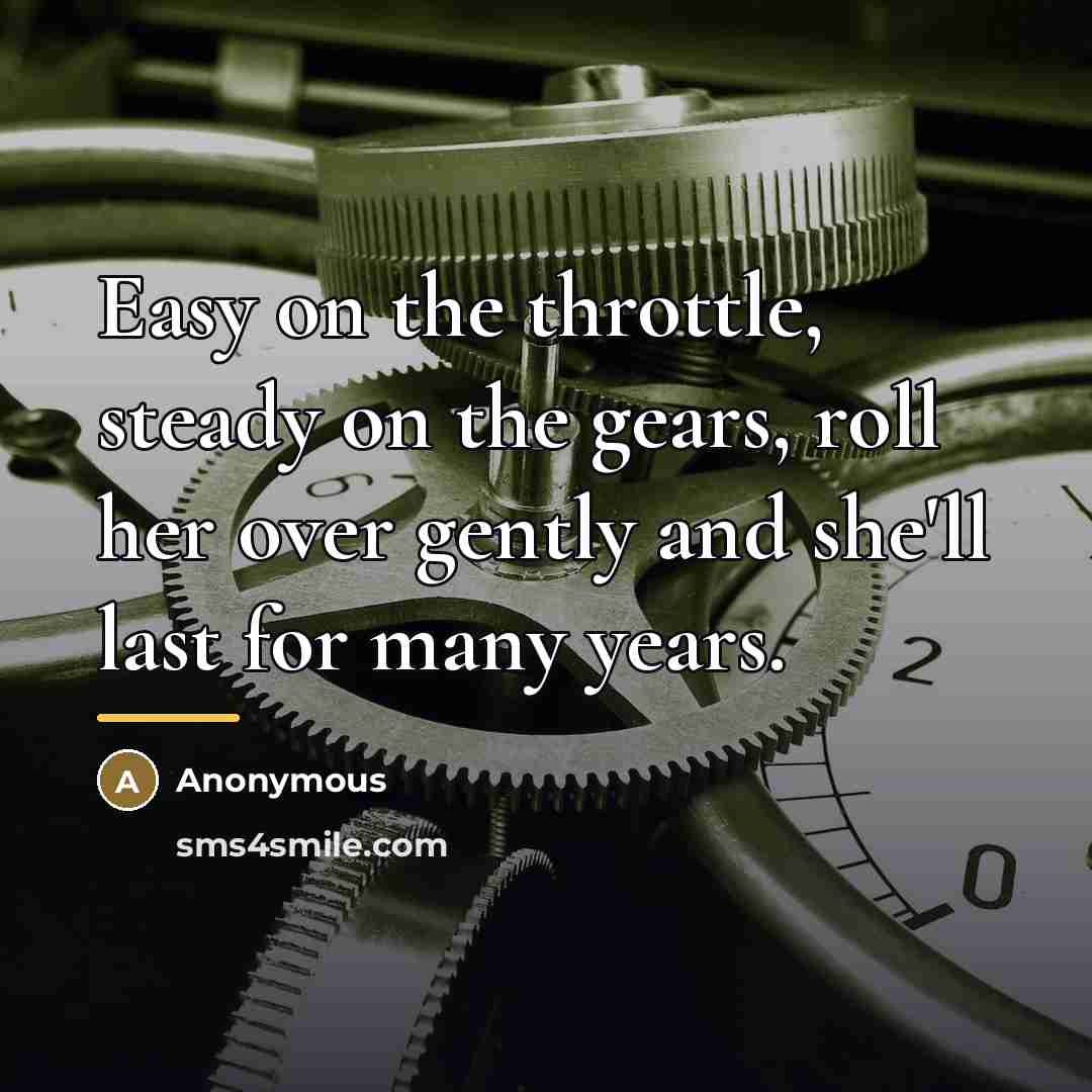 “Easy on the throttle, steady on the gears, roll her…” quote by Anonymous