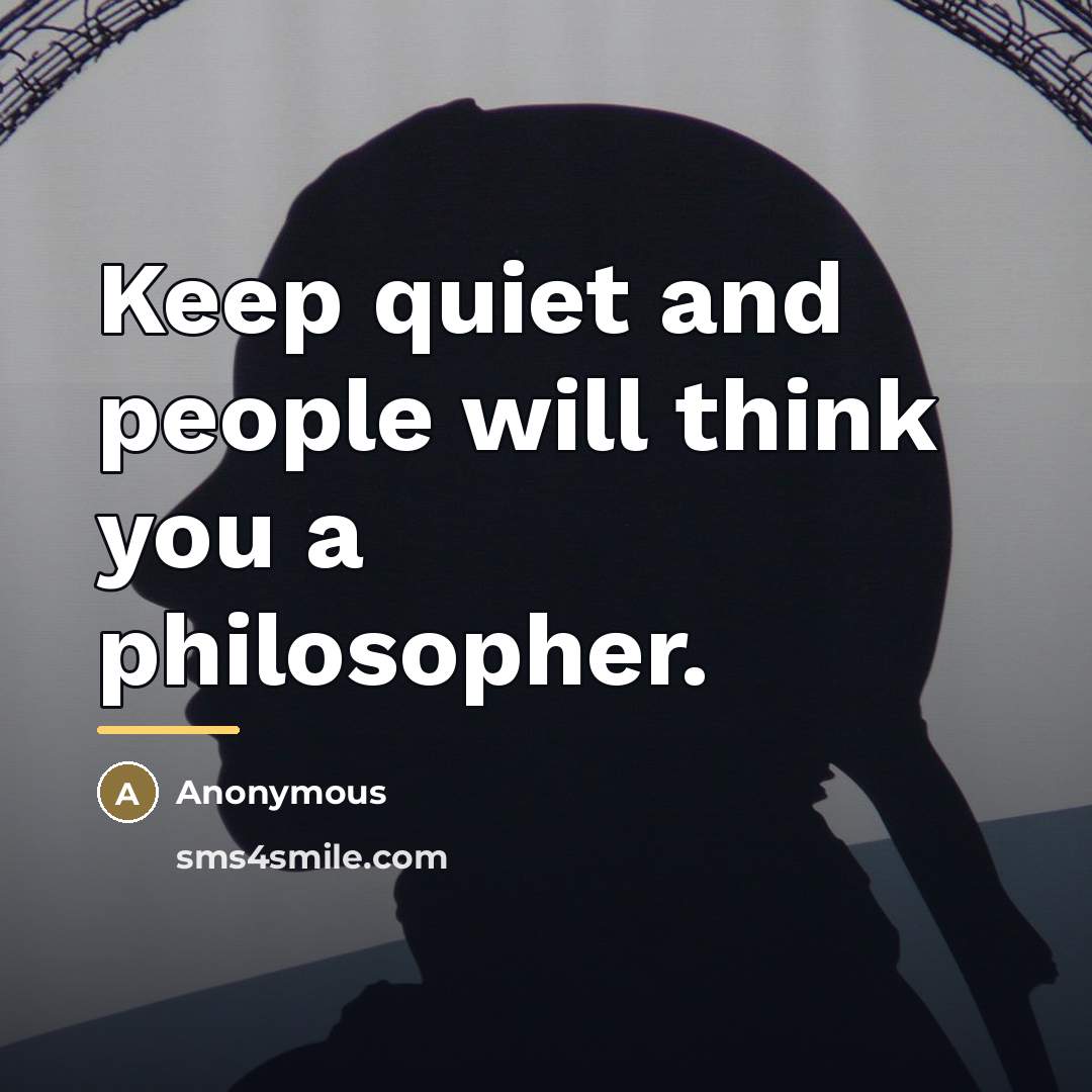“Keep quiet and people will think you a philosopher.…” quote by Anonymous