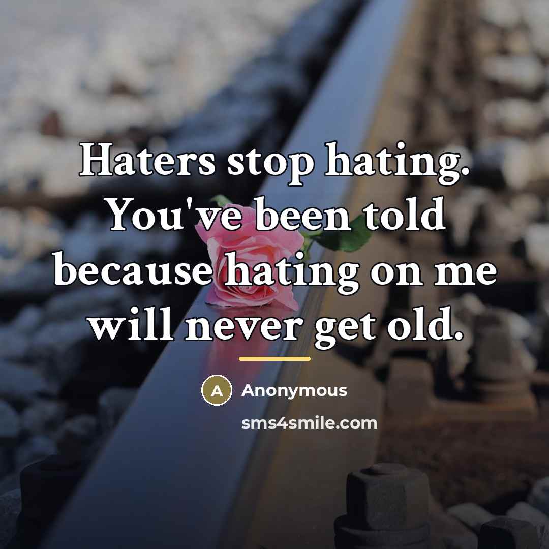 “Haters stop hating. You've been told because hating on me…” quote by Anonymous