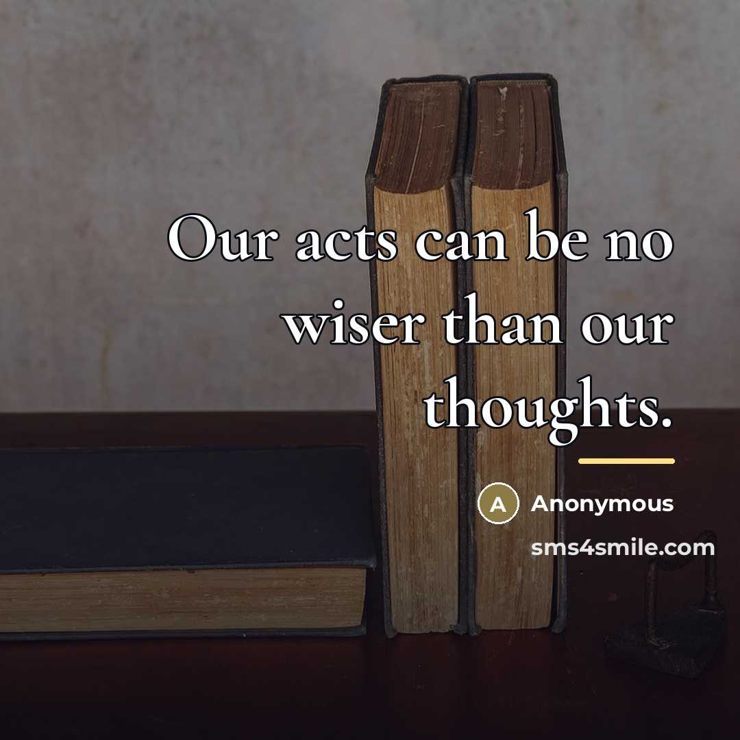 “Our acts can be no wiser than our thoughts.…” quote by Anonymous