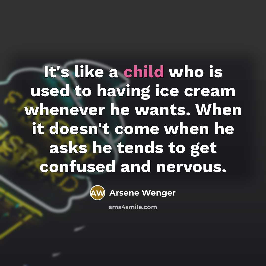 “It's like a child who is used to having ice…” quote by Arsene Wenger