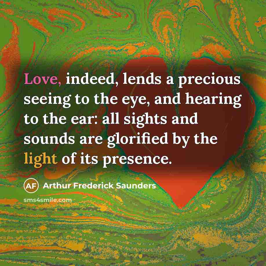 “Love, indeed, lends a precious seeing to the eye, and…” quote by Arthur Frederick Saunders