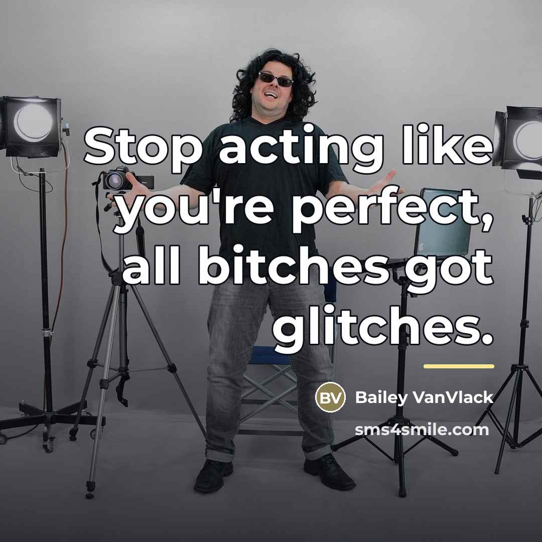 “Stop acting like you're perfect, all bitches got glitches.…” quote by Bailey VanVlack