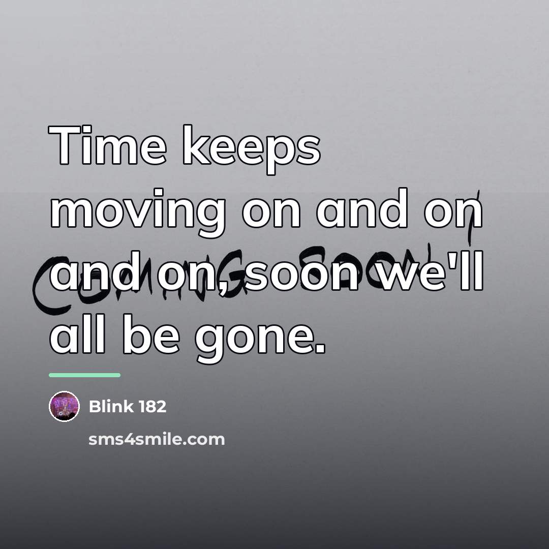 “Time keeps moving on and on and on, soon we'll…” quote by Blink 182