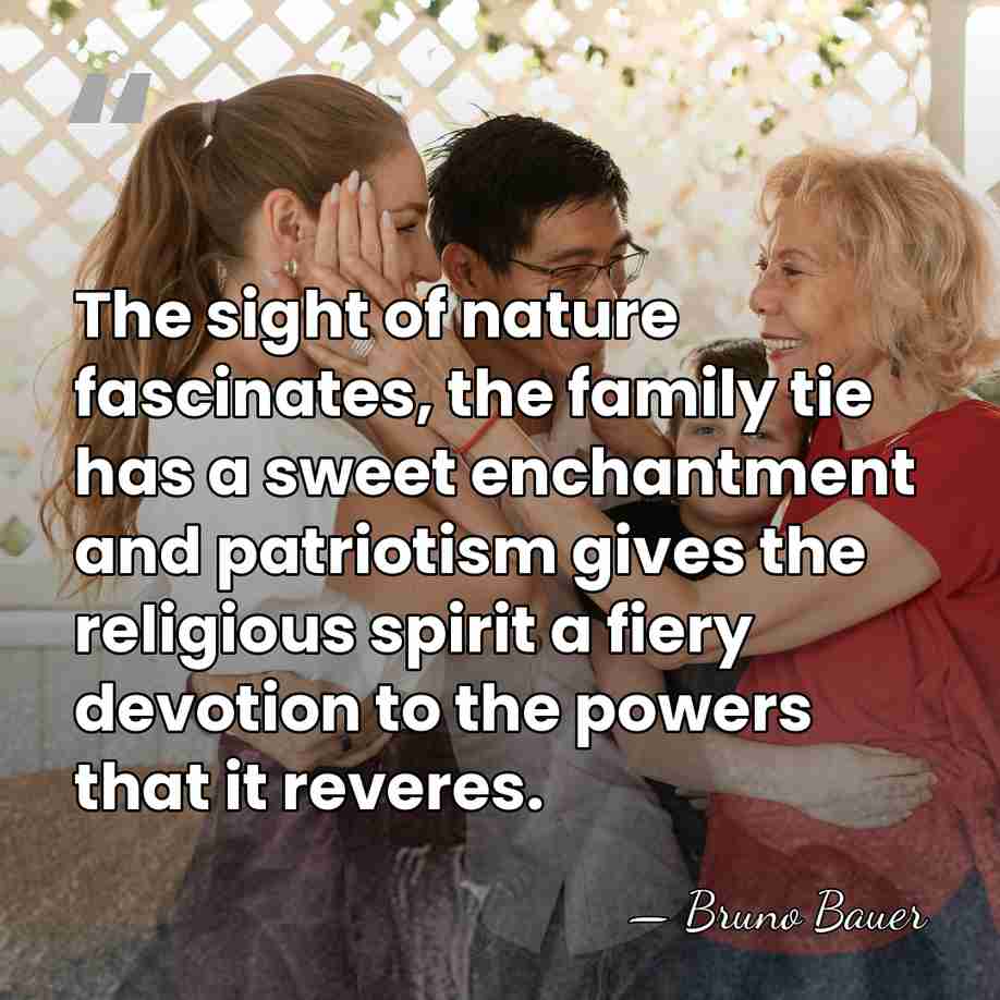 The sight of nature fascinates, the family tie has a sweet enchantment&hellip; - Bruno Bauer