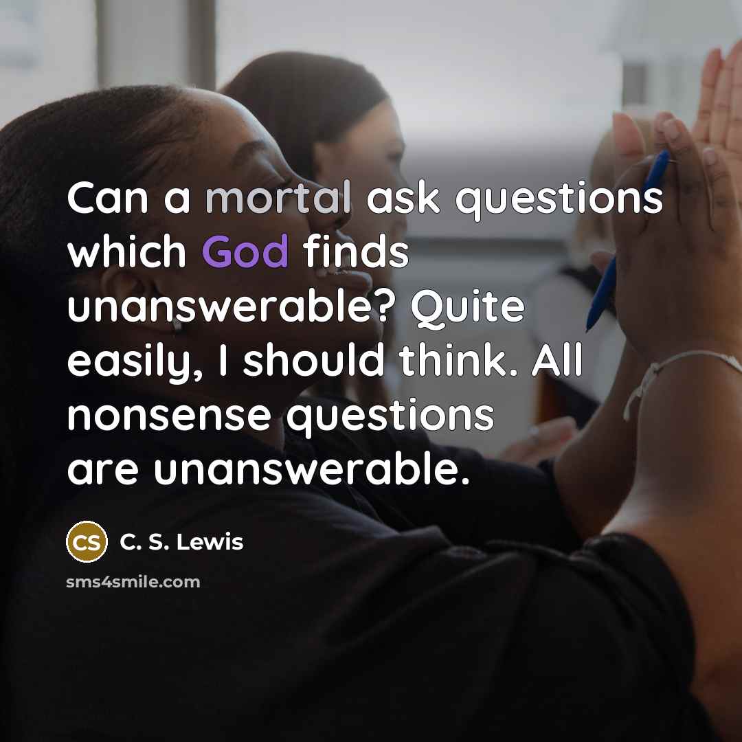 “Can a mortal ask questions which God finds unanswerable? Quite…” quote by C. S. Lewis